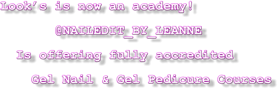 Look’s is now an academy!        @NAILEDIT_BY_LEANNE    Is offering fully accredited     Gel Nail & Gel Pedicure Courses